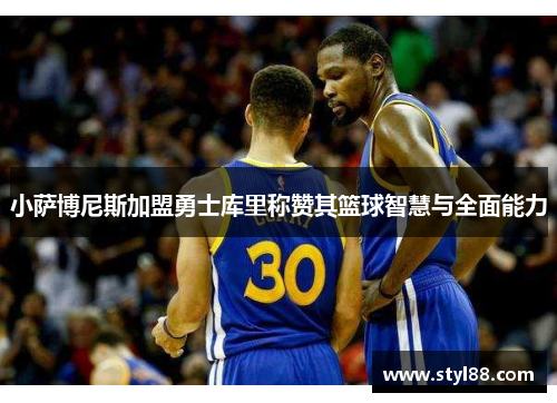 小萨博尼斯加盟勇士库里称赞其篮球智慧与全面能力
