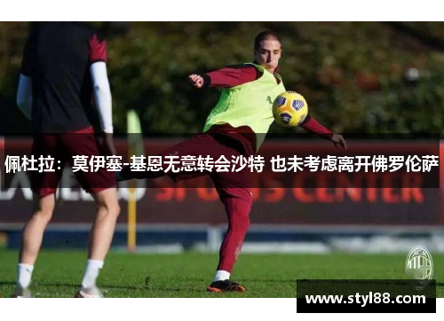 佩杜拉：莫伊塞-基恩无意转会沙特 也未考虑离开佛罗伦萨
