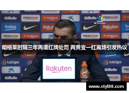 朗格莱时隔三年再遭红牌处罚 两黄变一红离场引发热议