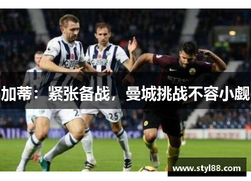 加蒂：紧张备战，曼城挑战不容小觑