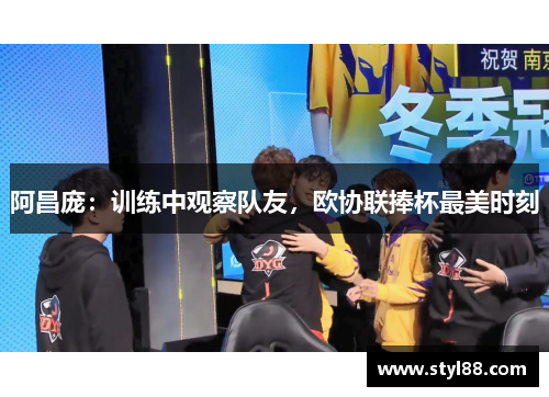 阿昌庞：训练中观察队友，欧协联捧杯最美时刻