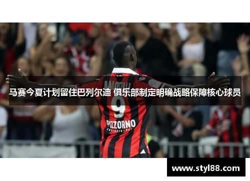 马赛今夏计划留住巴列尔迪 俱乐部制定明确战略保障核心球员
