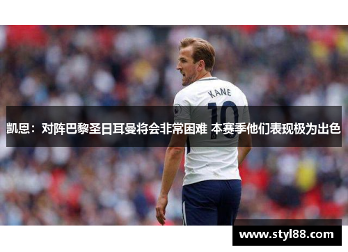 凯恩：对阵巴黎圣日耳曼将会非常困难 本赛季他们表现极为出色